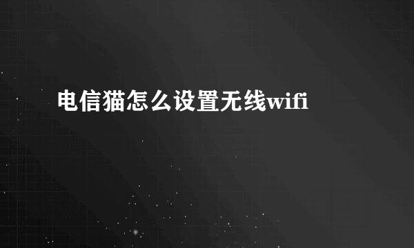 电信猫怎么设置无线wifi