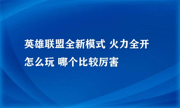 英雄联盟全新模式 火力全开怎么玩 哪个比较厉害