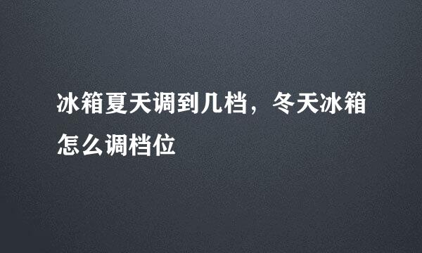 冰箱夏天调到几档，冬天冰箱怎么调档位