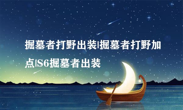 掘墓者打野出装|掘墓者打野加点|S6掘墓者出装