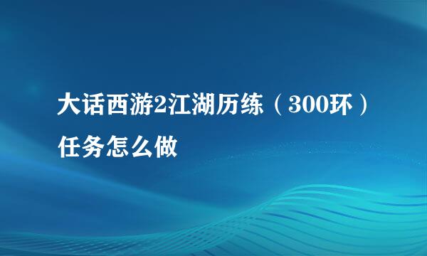 大话西游2江湖历练（300环）任务怎么做