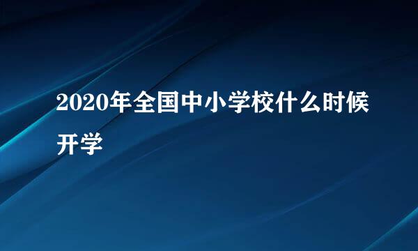 2020年全国中小学校什么时候开学