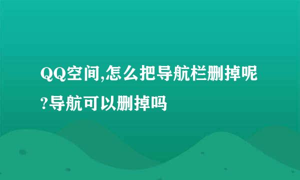 QQ空间,怎么把导航栏删掉呢?导航可以删掉吗