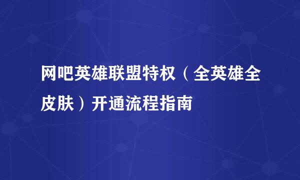 网吧英雄联盟特权（全英雄全皮肤）开通流程指南