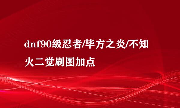 dnf90级忍者/毕方之炎/不知火二觉刷图加点