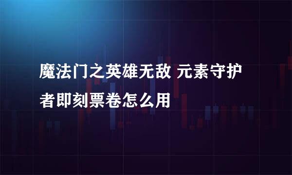 魔法门之英雄无敌 元素守护者即刻票卷怎么用