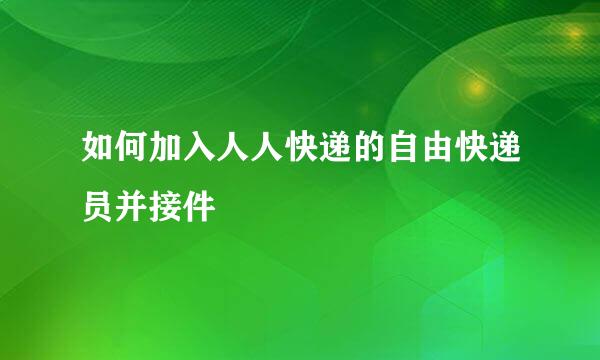 如何加入人人快递的自由快递员并接件