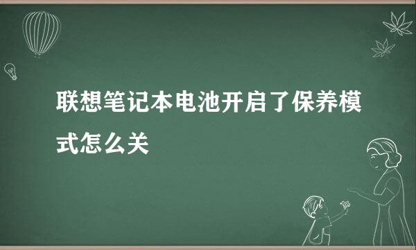 联想笔记本电池开启了保养模式怎么关