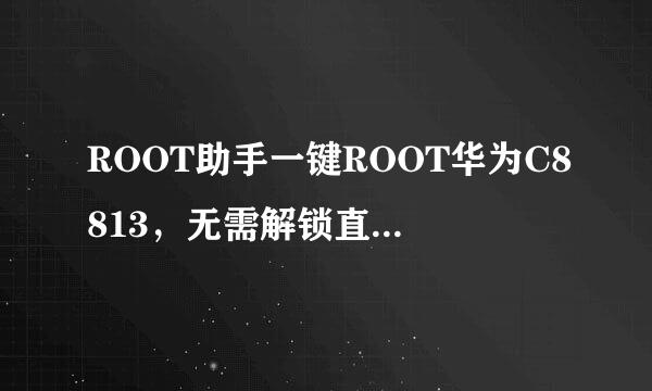 ROOT助手一键ROOT华为C8813，无需解锁直接ROOT