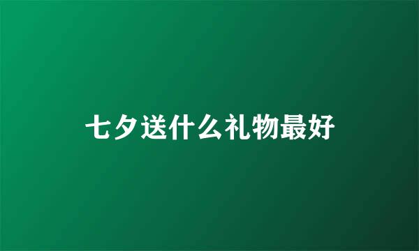 七夕送什么礼物最好