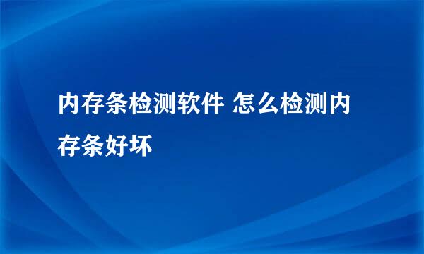 内存条检测软件 怎么检测内存条好坏