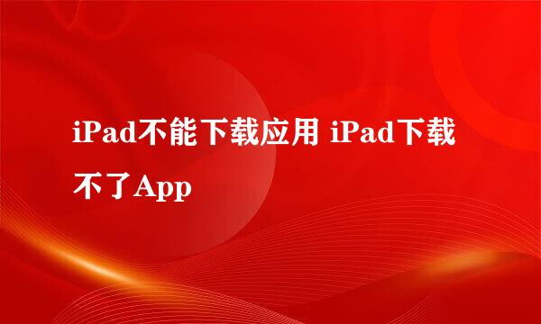 iPad不能下载应用 iPad下载不了App