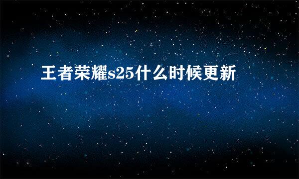 王者荣耀s25什么时候更新