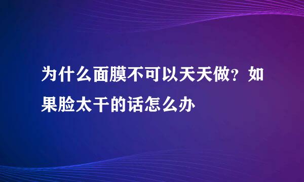 为什么面膜不可以天天做？如果脸太干的话怎么办