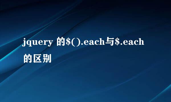 jquery 的$().each与$.each的区别