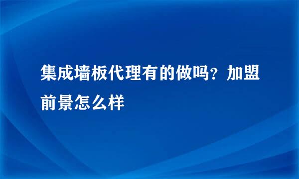 集成墙板代理有的做吗？加盟前景怎么样