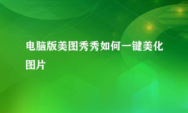 电脑版美图秀秀如何一键美化图片