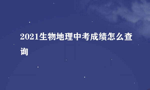 2021生物地理中考成绩怎么查询