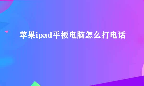 苹果ipad平板电脑怎么打电话