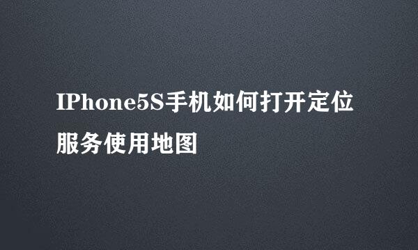 IPhone5S手机如何打开定位服务使用地图