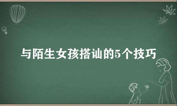 与陌生女孩搭讪的5个技巧