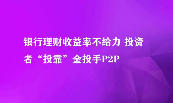 银行理财收益率不给力 投资者“投靠”金投手P2P