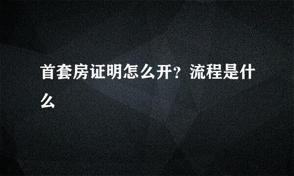 首套房证明怎么开？流程是什么