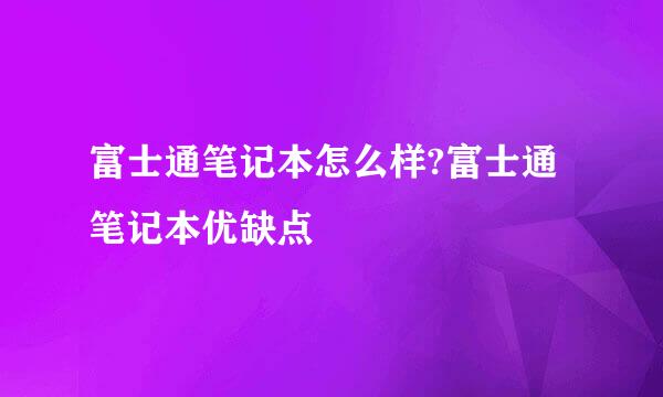 富士通笔记本怎么样?富士通笔记本优缺点