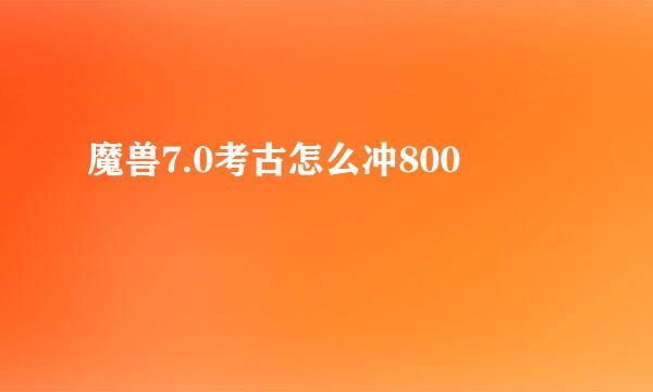 魔兽7.0考古怎么冲800