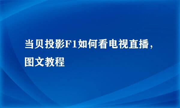 当贝投影F1如何看电视直播，图文教程