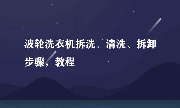 波轮洗衣机拆洗、清洗、拆卸步骤，教程