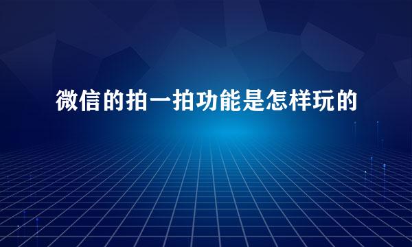 微信的拍一拍功能是怎样玩的