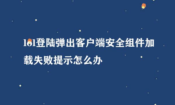 lol登陆弹出客户端安全组件加载失败提示怎么办