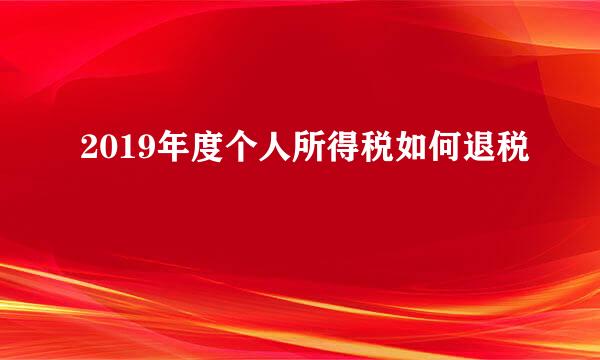 2019年度个人所得税如何退税