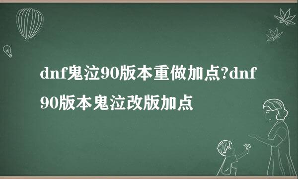 dnf鬼泣90版本重做加点?dnf90版本鬼泣改版加点