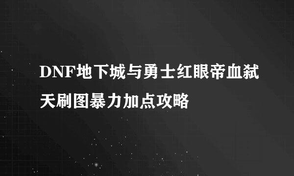 DNF地下城与勇士红眼帝血弑天刷图暴力加点攻略