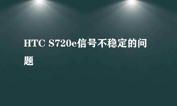 HTC S720e信号不稳定的问题