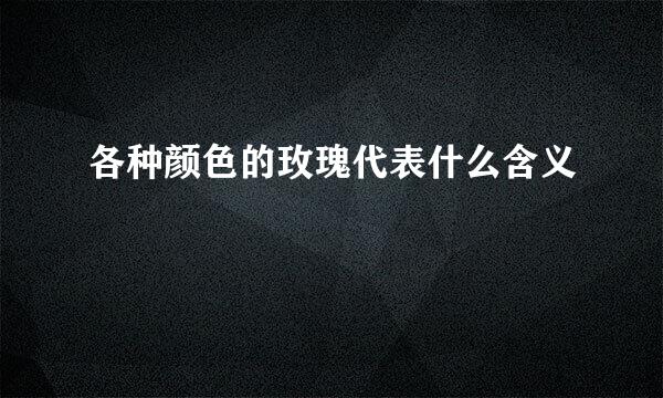 各种颜色的玫瑰代表什么含义