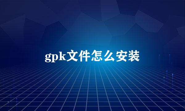 gpk文件怎么安装