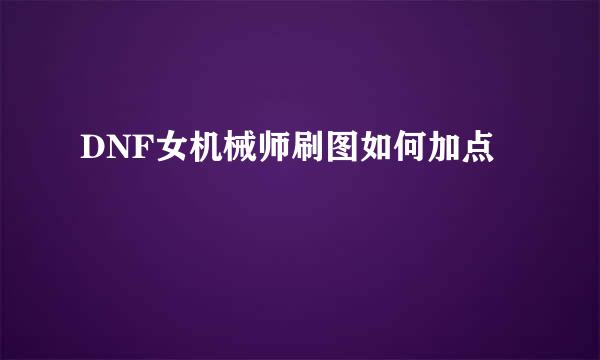 DNF女机械师刷图如何加点