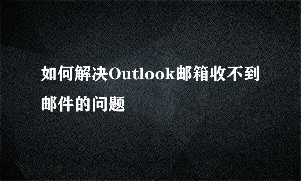 如何解决Outlook邮箱收不到邮件的问题