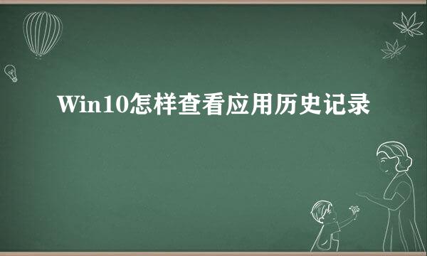 Win10怎样查看应用历史记录