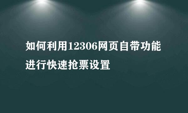 如何利用12306网页自带功能进行快速抢票设置