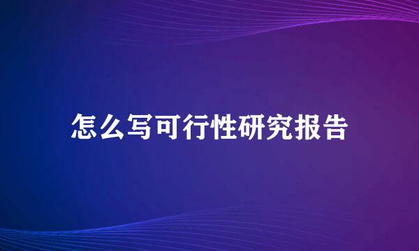 怎么写可行性研究报告