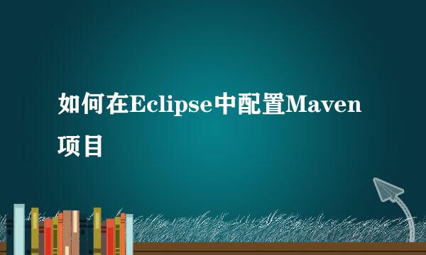 如何在Eclipse中配置Maven项目