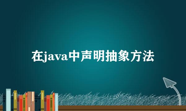 在java中声明抽象方法