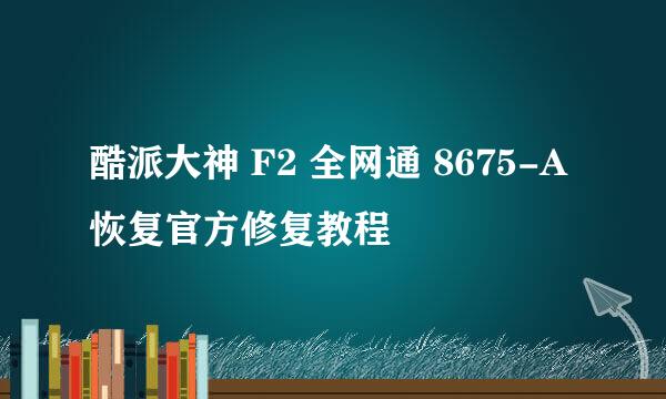 酷派大神 F2 全网通 8675-A 恢复官方修复教程