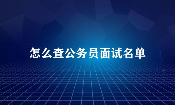 怎么查公务员面试名单