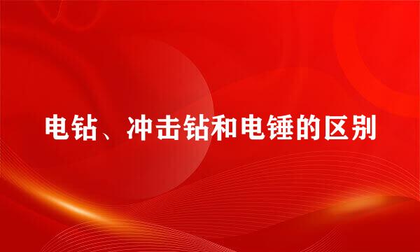 电钻、冲击钻和电锤的区别