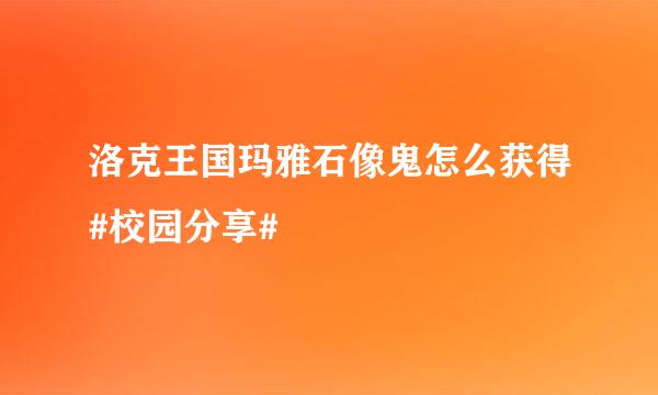 洛克王国玛雅石像鬼怎么获得#校园分享#